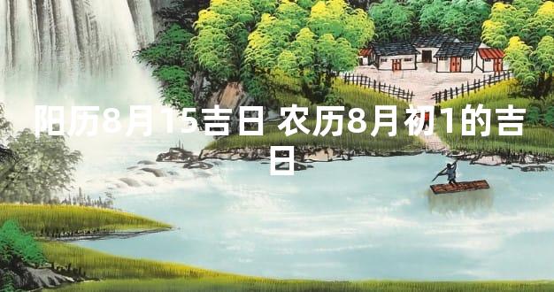 阳历8月15吉日 农历8月初1的吉日